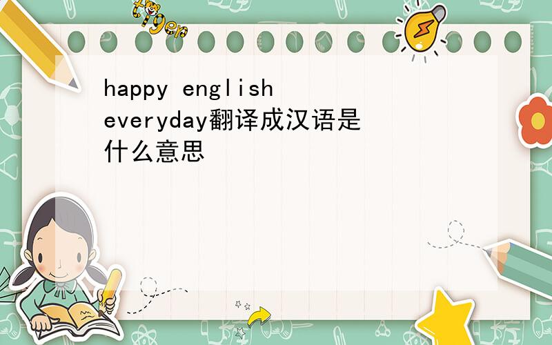 happy english everyday翻译成汉语是什么意思