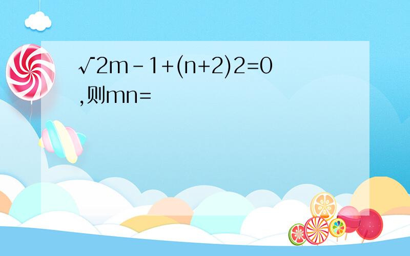 √2m－1+(n+2)2=0,则mn=