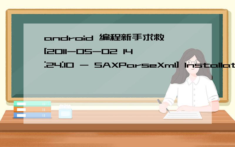 android 编程新手求救[2011-05-02 14:24:10 - SAXParseXml] Installation failed due to invalid APK file![2011-05-02 14:24:10 - SAXParseXml] Please check logcat output for more details.[2011-05-02 14:24:10 - SAXParseXml] Launch canceled!05-04 17:35: