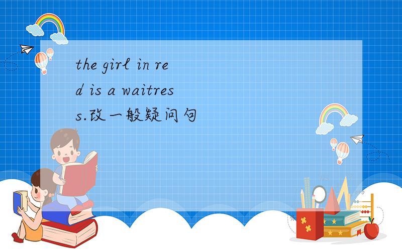 the girl in red is a waitress.改一般疑问句