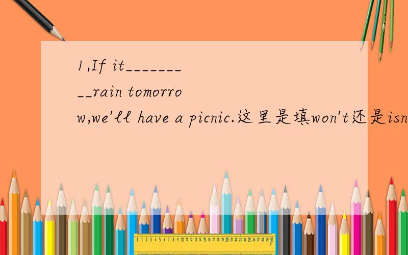 1,If it_________rain tomorrow,we'll have a picnic.这里是填won't还是isn't going to?为什么?2,I love my school ________ my classmates are great for me.这里是because还是for还是as?这三个词语分别在因果句里怎么运用?3,Traffic