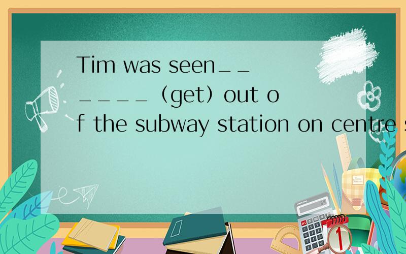 Tim was seen______（get）out of the subway station on centre street.When and where to build the new factory_____yet.A.were not decided B,are not decided C.has not been decided D.have not been decided