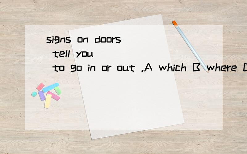 signs on doors tell you ____ to go in or out .A which B where C .how 为什么?