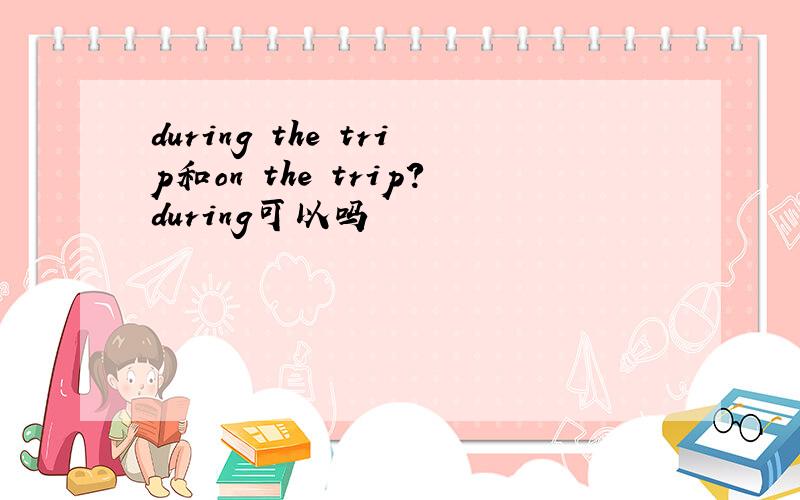 during the trip和on the trip?during可以吗