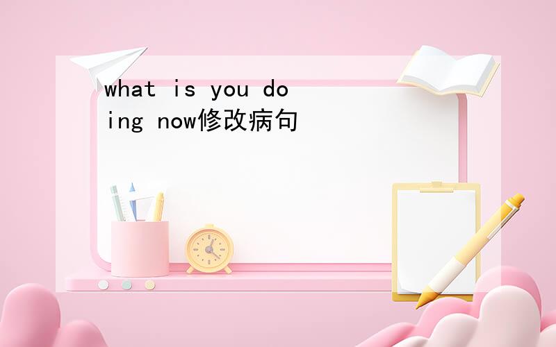 what is you doing now修改病句