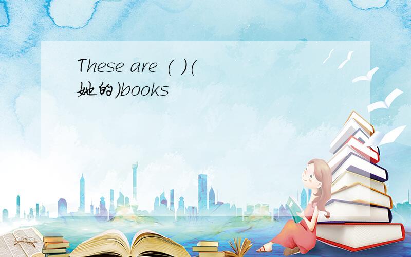 These are ( )(她的)books