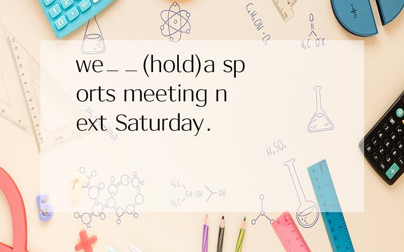 we__(hold)a sports meeting next Saturday.