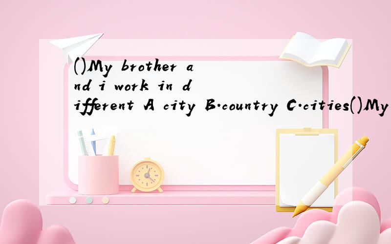 ()My brother and i work in different A city B.country C.cities()My brother and i work in differentA city B.country C.cities