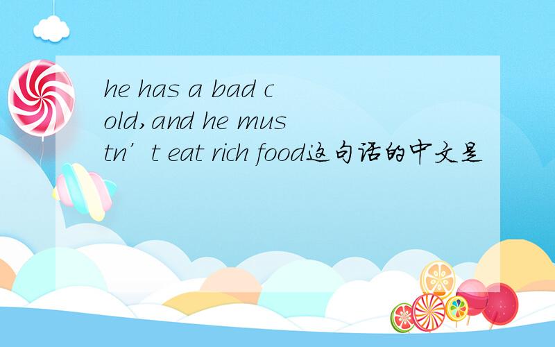 he has a bad cold,and he mustn’t eat rich food这句话的中文是
