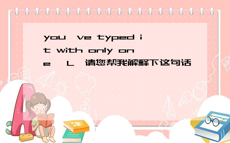 you've typed it with only one 'L'请您帮我解释下这句话,