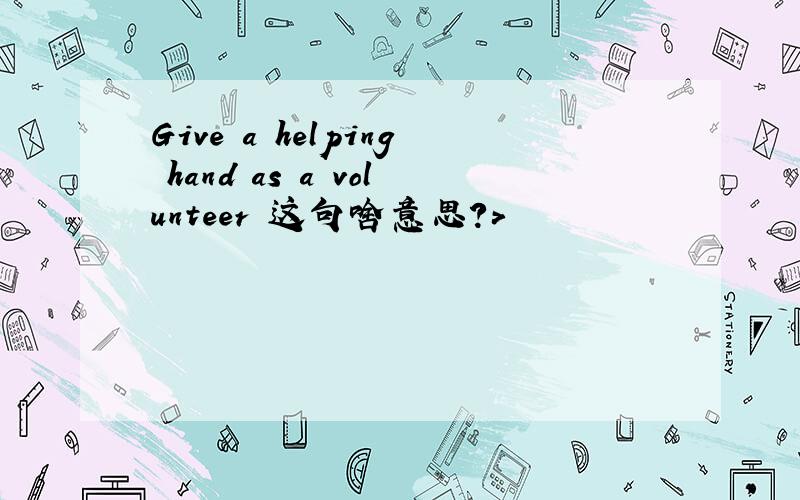 Give a helping hand as a volunteer 这句啥意思?>