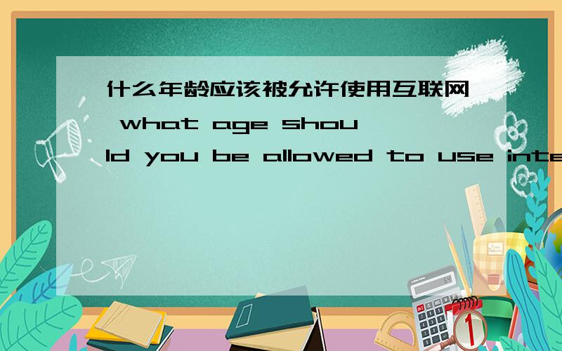 什么年龄应该被允许使用互联网 what age should you be allowed to use internet 求英语作文