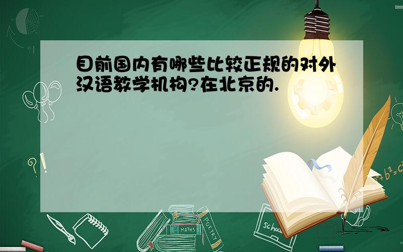 目前国内有哪些比较正规的对外汉语教学机构?在北京的.