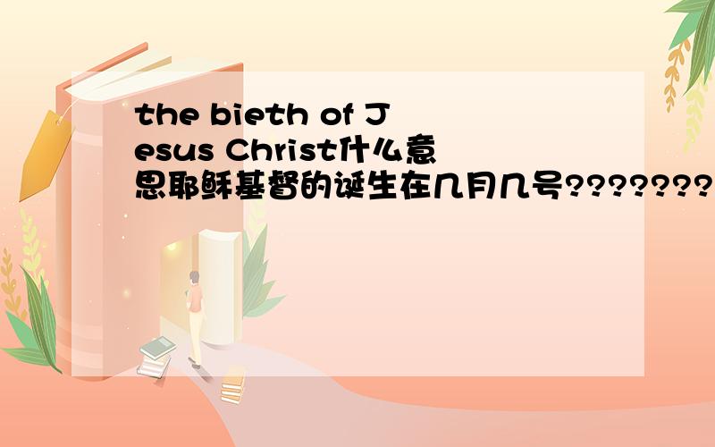 the bieth of Jesus Christ什么意思耶稣基督的诞生在几月几号??????????????????