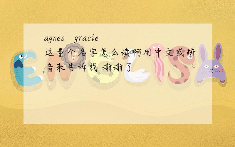 agnes   gracie这量个名字怎么读啊用中文或拼音来告诉我 谢谢了
