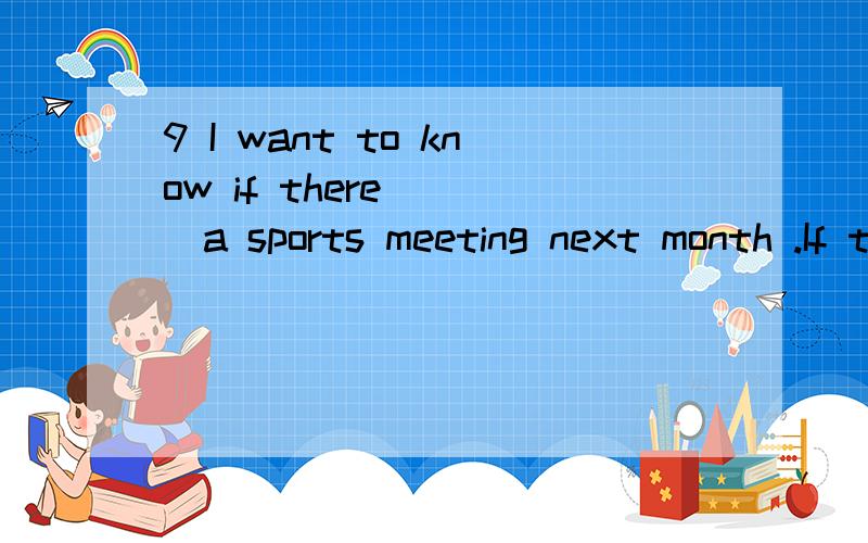 9 I want to know if there ___a sports meeting next month .If they ___ it ,I must get ready for it.（05青岛） A is,will hold B will be,hold C will be,will hold D will have,hold 但是我觉得是C.语法是这样的一、条件状语从句的主