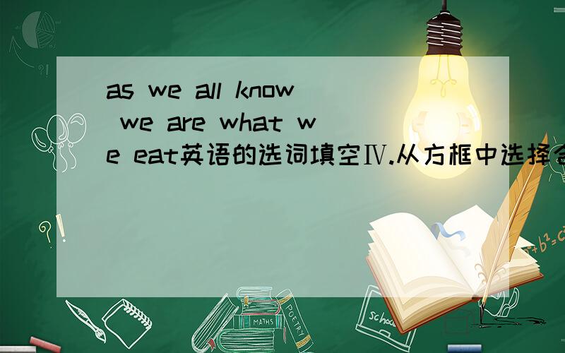 as we all know we are what we eat英语的选词填空Ⅳ.从方框中选择合适的词语填空,每个词限用一次.too much,be bad for,important,healthy,energy,kinds,however,mainly,breakfast,develop As we all know,we are what we eat.So it’s ve