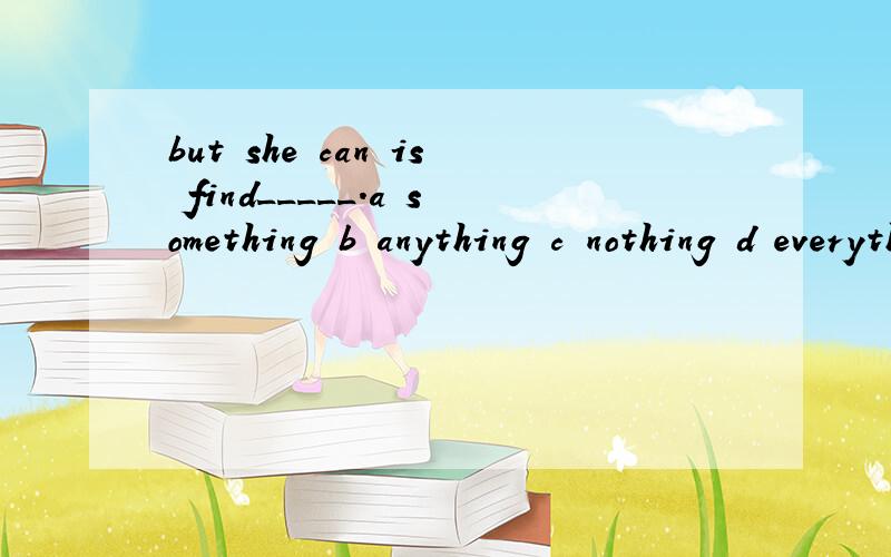 but she can is find_____.a something b anything c nothing d everything