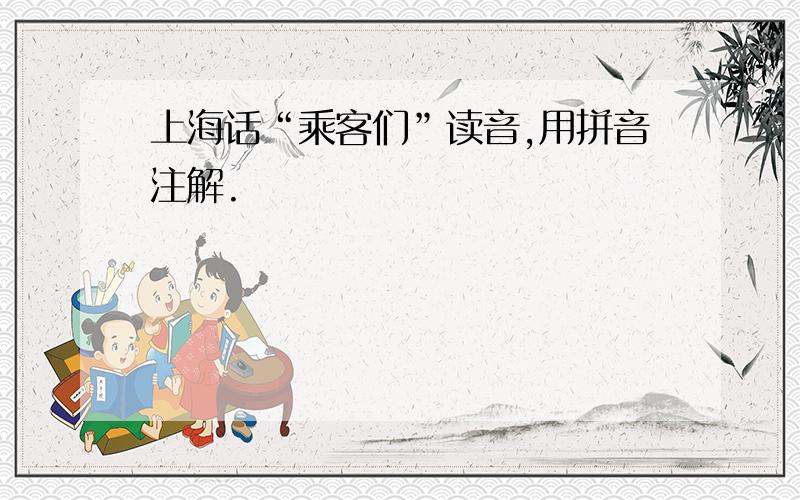 上海话“乘客们”读音,用拼音注解.