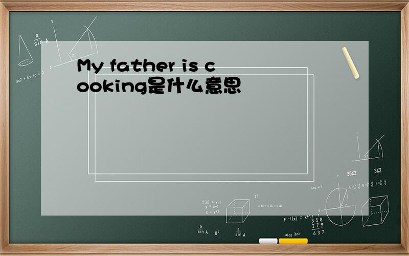 My father is cooking是什么意思
