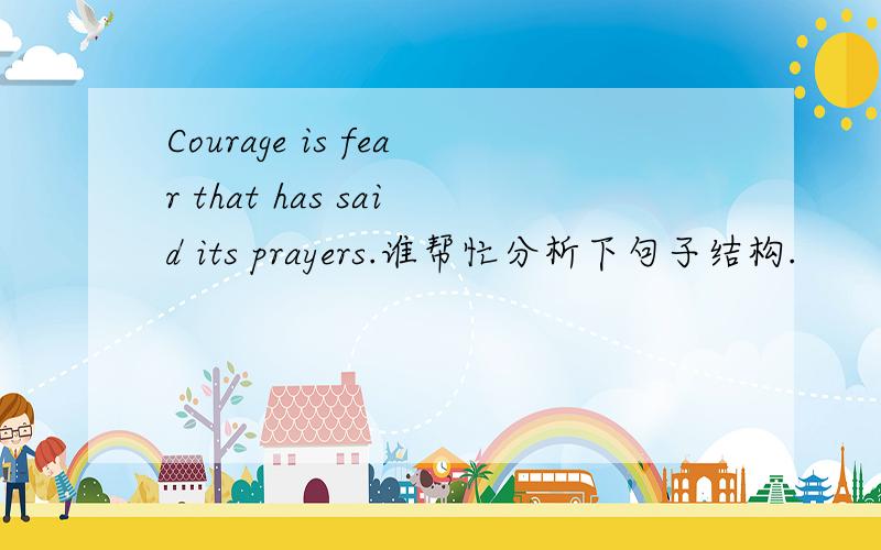 Courage is fear that has said its prayers.谁帮忙分析下句子结构.
