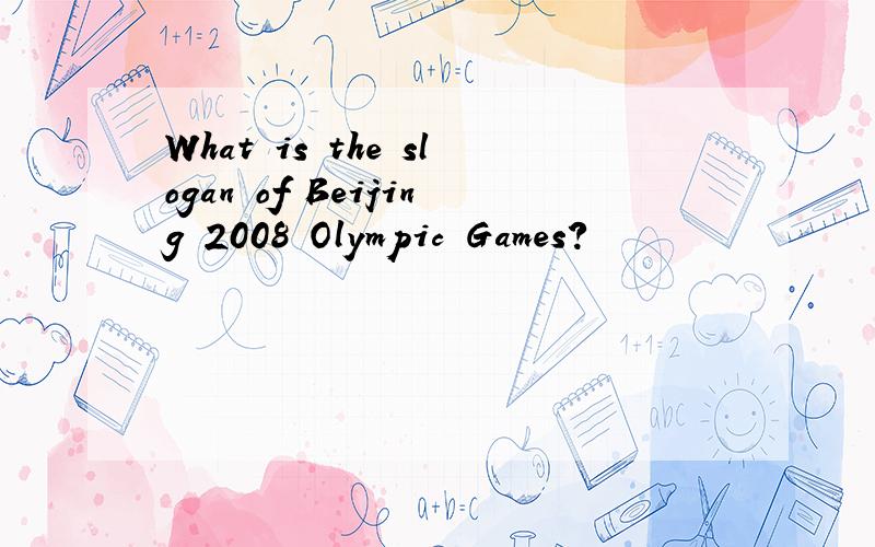 What is the slogan of Beijing 2008 Olympic Games?