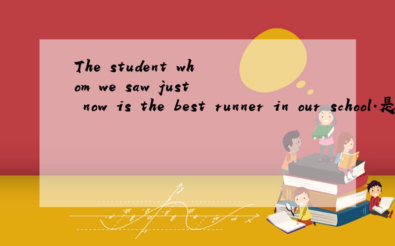 The student whom we saw just now is the best runner in our school.是定语从句还是宾语从句?