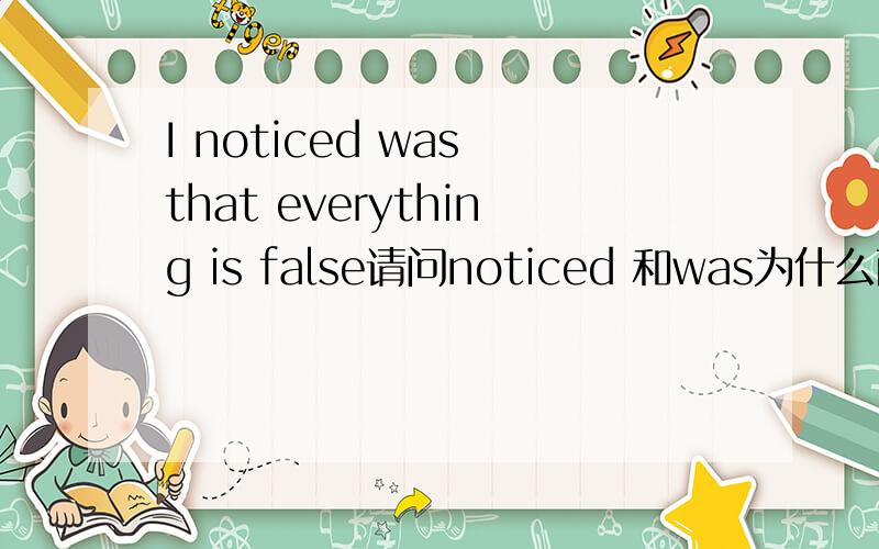I noticed was that everything is false请问noticed 和was为什么两个动词挨着