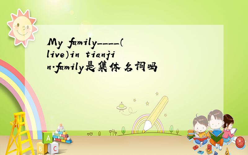 My family____（live）in tianjin.family是集体名词吗