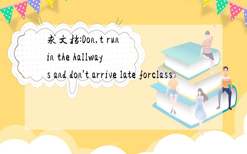 求文档:Don,t run in the hallways and don't arrive late forclass