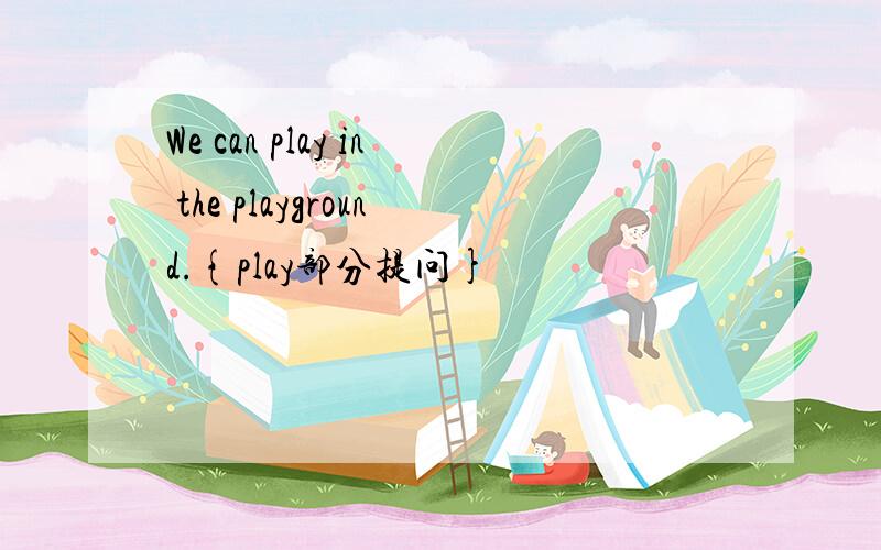We can play in the playground.{play部分提问}