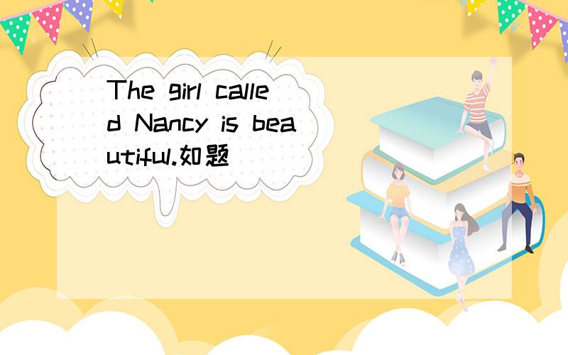 The girl called Nancy is beautiful.如题