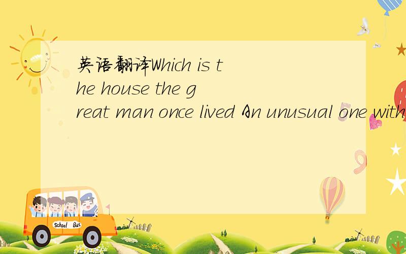 英语翻译Which is the house the great man once lived An unusual one with a big round roof on the hillside over there .