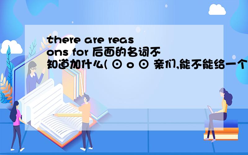 there are reasons for 后面的名词不知道加什么( ⊙ o ⊙ 亲们,能不能给一个first,【 】 are interesting.second,we want to【 】 third,if we 【 】 we could 【 】 that’s why l like 【 】 因为后面还要写,所以求个简