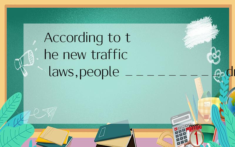 According to the new traffic laws,people _________ drive after drinking wine or beer．A.wouldn't B.couldn't C.needn't D.mustn't