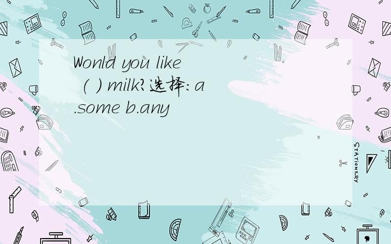 Wonld you like ( ) milk?选择：a.some b.any