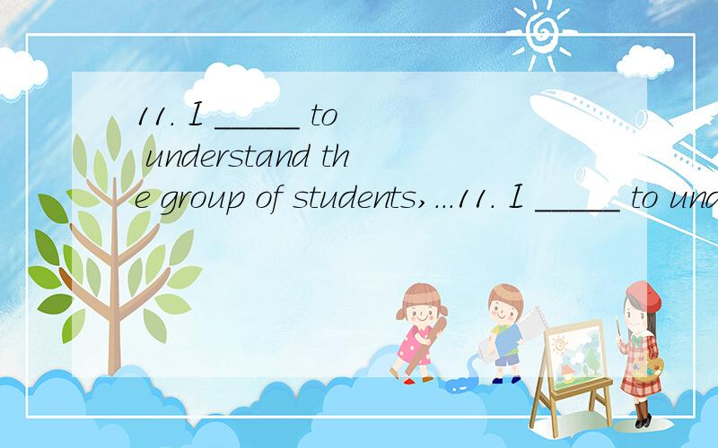 11. I _____ to understand the group of students,...11. I _____ to understand the group of students, but really it is _____.A. tried; a labour  B. laboured; labourC. managed; labour D. laboured; a labourplease translate