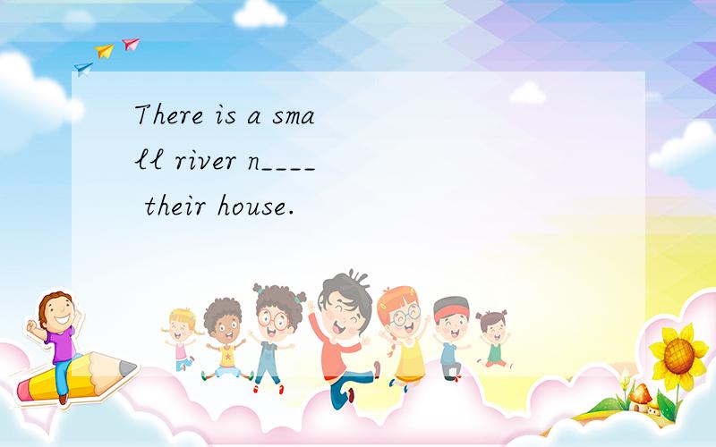 There is a small river n____ their house.