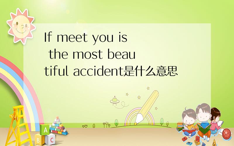 If meet you is the most beautiful accident是什么意思