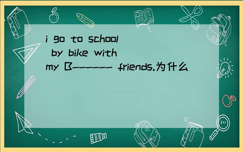 i go to school by bike with my B------ friends.为什么