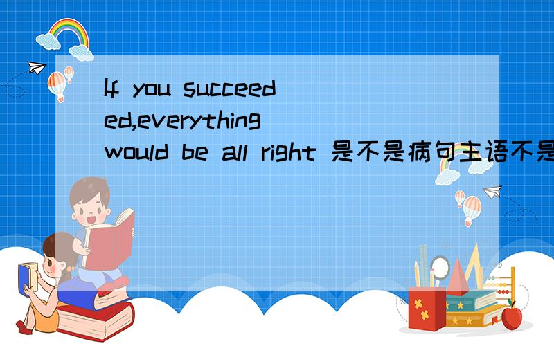 If you succeeded,everything would be all right 是不是病句主语不是应该用should do么?
