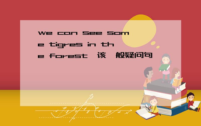 we can see some tigres in the forest,该一般疑问句