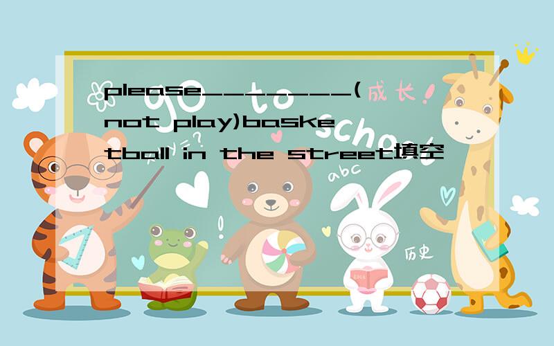 please_______(not play)basketball in the street填空