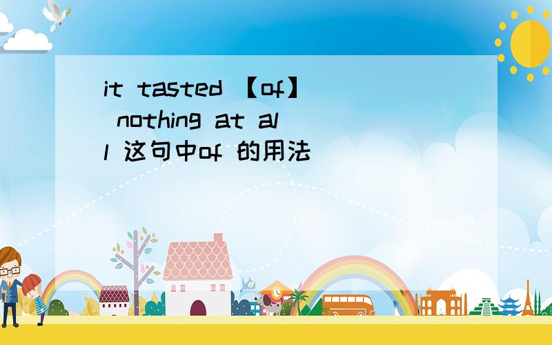 it tasted 【of】 nothing at all 这句中of 的用法