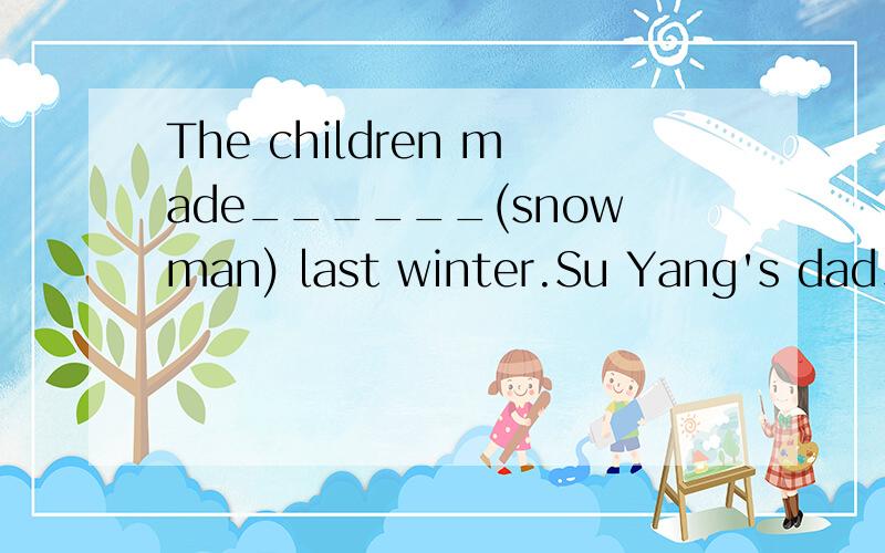 The children made______(snowman) last winter.Su Yang's dad_____(need)a scarf for the winter.
