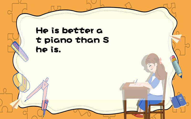 He is better at piano than She is.