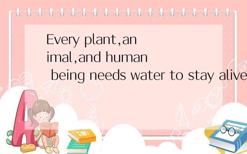 Every plant,animal,and human being needs water to stay alive.为何need要加s