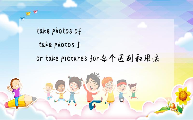 take photos of take photos for take pictures for每个区别和用法