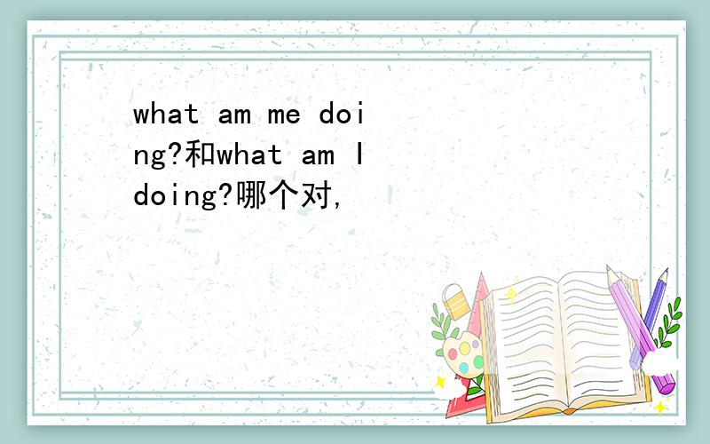 what am me doing?和what am I doing?哪个对,