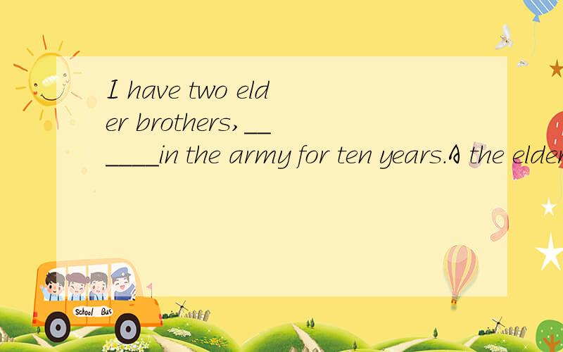 I have two elder brothers,______in the army for ten years.A the elder of whom servingB the older having servedC the older of which servedD the elder one has served为什么选B啊?